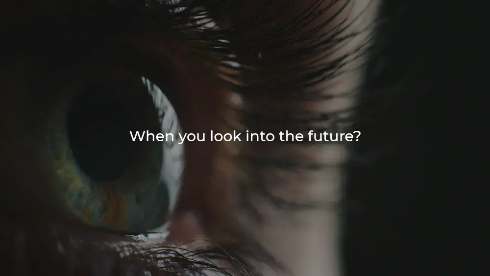 When you look into the future, what do you see?